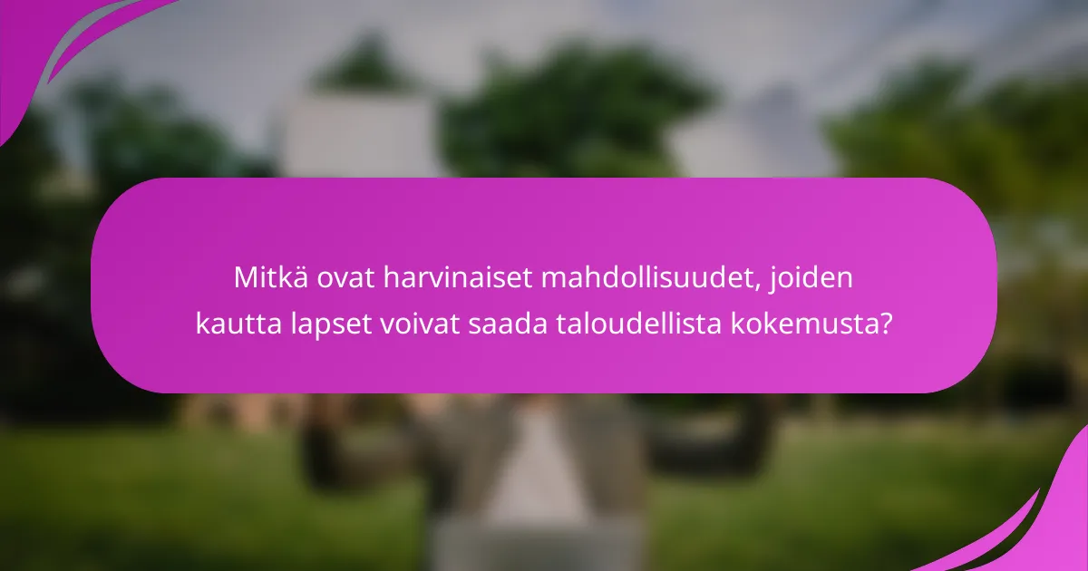 Mitkä ovat harvinaiset mahdollisuudet, joiden kautta lapset voivat saada taloudellista kokemusta?