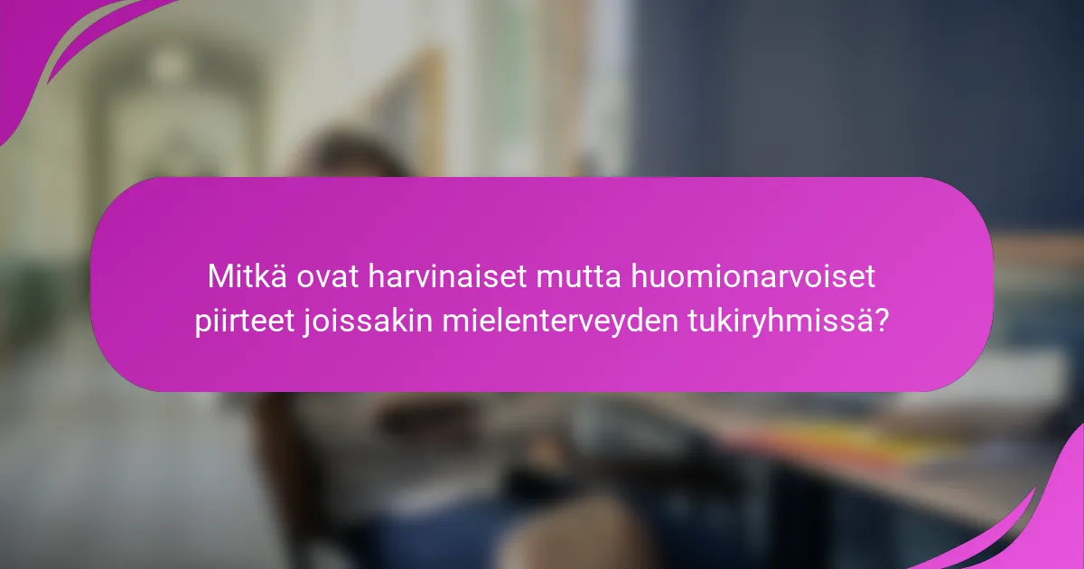 Mitkä ovat harvinaiset mutta huomionarvoiset piirteet joissakin mielenterveyden tukiryhmissä?