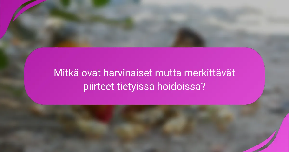 Mitkä ovat harvinaiset mutta merkittävät piirteet tietyissä hoidoissa?