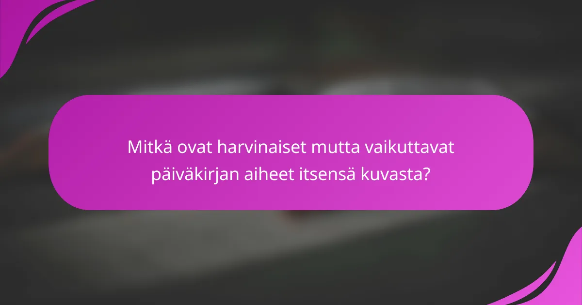 Mitkä ovat harvinaiset mutta vaikuttavat päiväkirjan aiheet itsensä kuvasta?