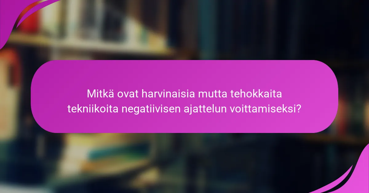 Mitkä ovat harvinaisia mutta tehokkaita tekniikoita negatiivisen ajattelun voittamiseksi?