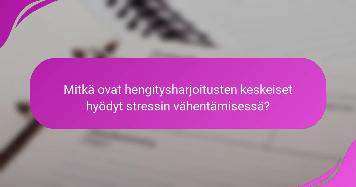 Mitkä ovat hengitysharjoitusten keskeiset hyödyt stressin vähentämisessä?