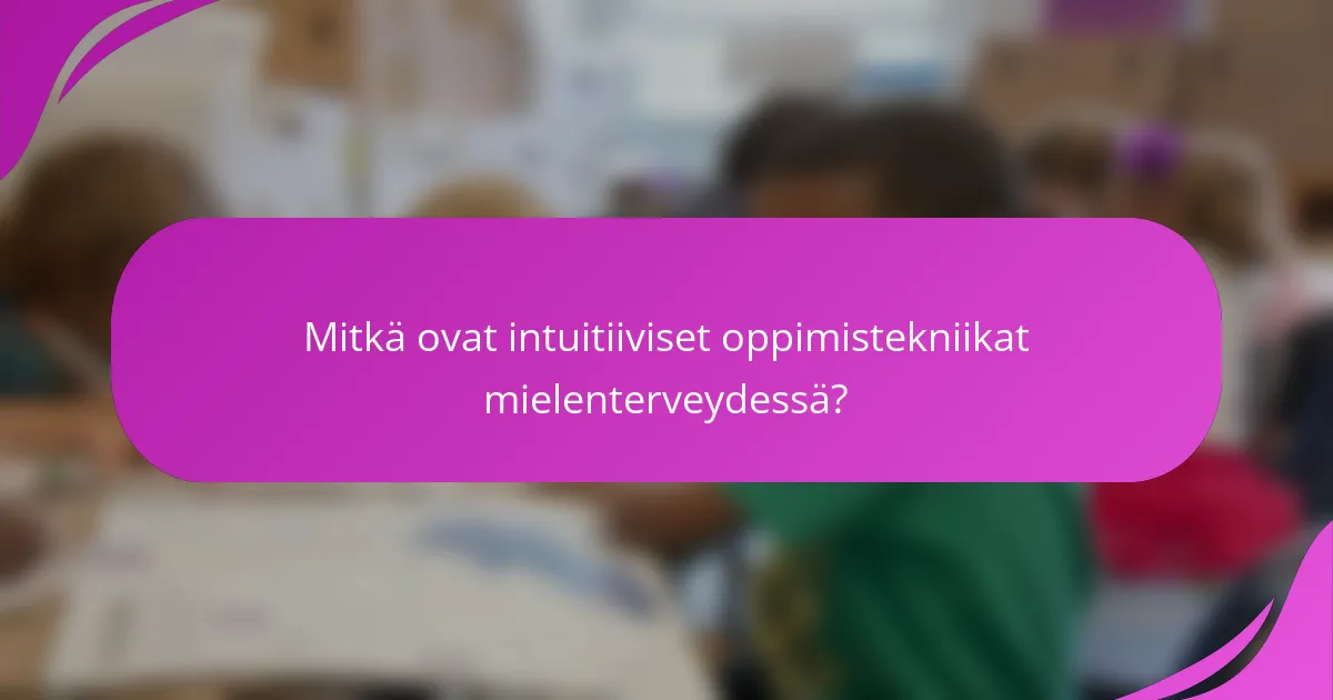 Mitkä ovat intuitiiviset oppimistekniikat mielenterveydessä?