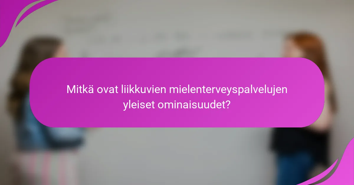 Mitkä ovat liikkuvien mielenterveyspalvelujen yleiset ominaisuudet?