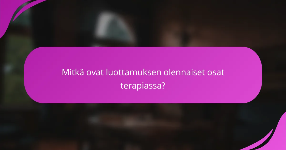 Mitkä ovat luottamuksen olennaiset osat terapiassa?