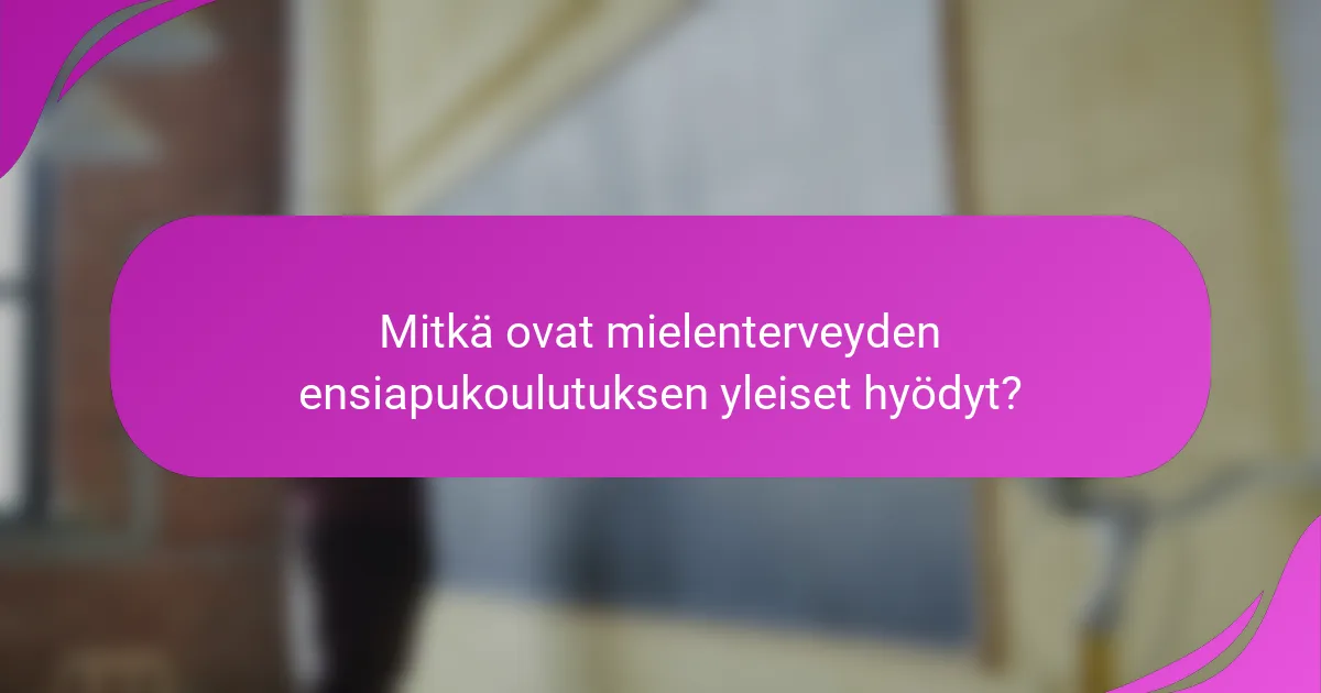 Mitkä ovat mielenterveyden ensiapukoulutuksen yleiset hyödyt?