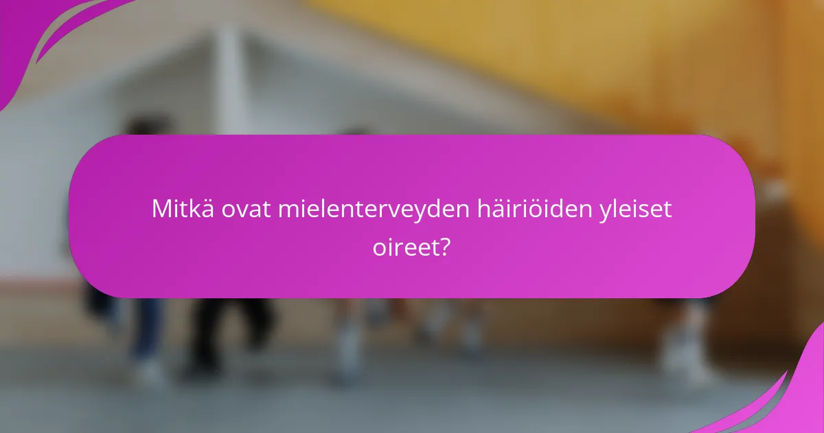 Mitkä ovat mielenterveyden häiriöiden yleiset oireet?