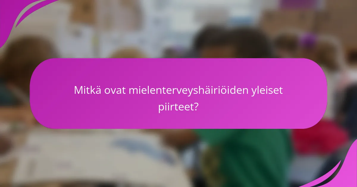 Mitkä ovat mielenterveyshäiriöiden yleiset piirteet?