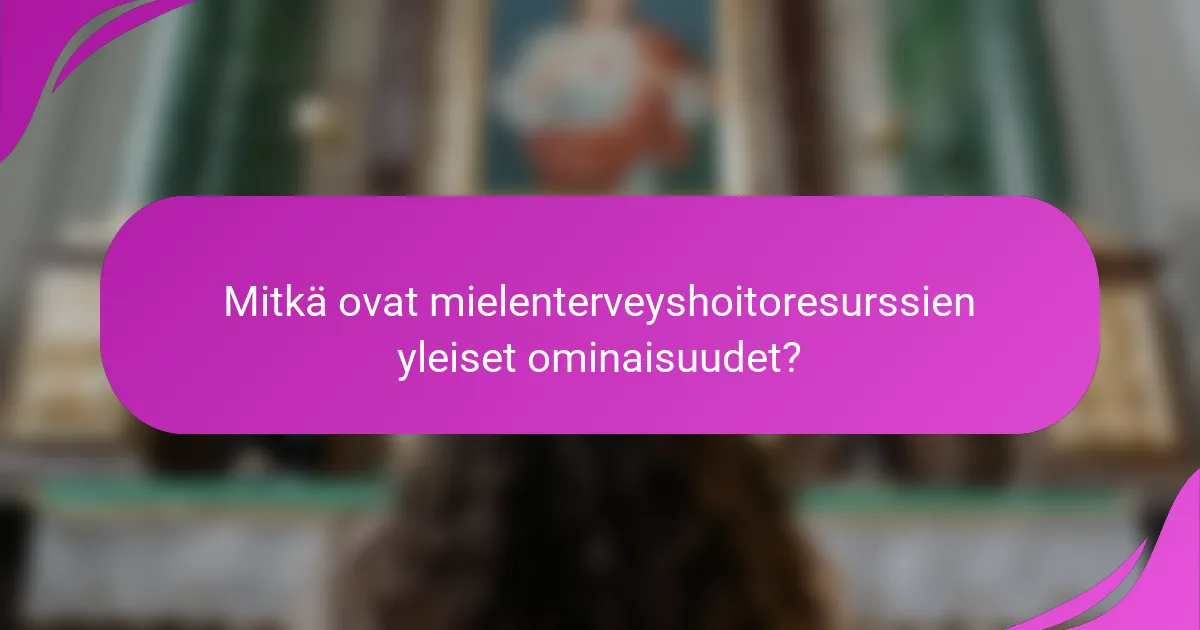 Mitkä ovat mielenterveyshoitoresurssien yleiset ominaisuudet?
