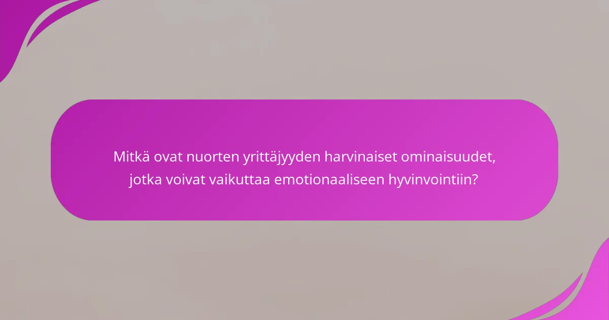 Mitkä ovat nuorten yrittäjyyden harvinaiset ominaisuudet, jotka voivat vaikuttaa emotionaaliseen hyvinvointiin?