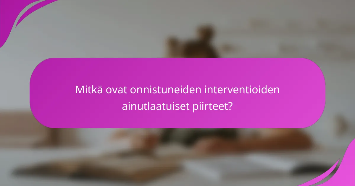 Mitkä ovat onnistuneiden interventioiden ainutlaatuiset piirteet?