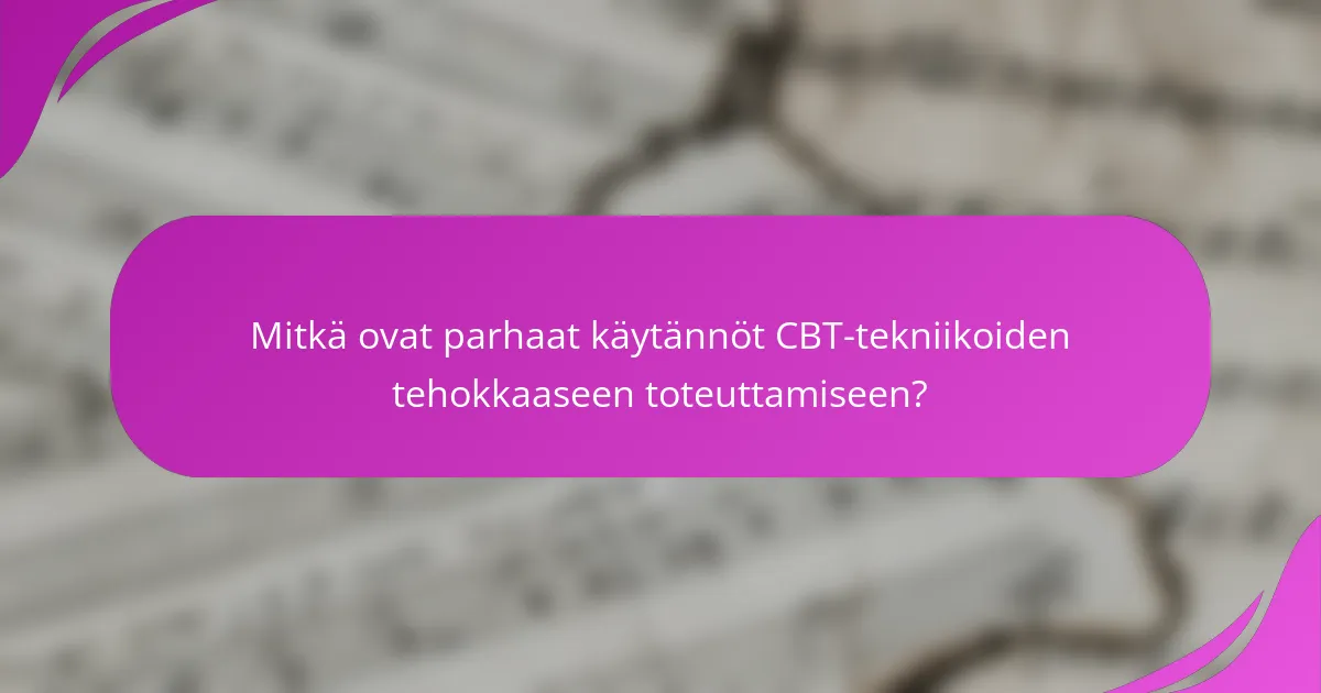 Mitkä ovat parhaat käytännöt CBT-tekniikoiden tehokkaaseen toteuttamiseen?