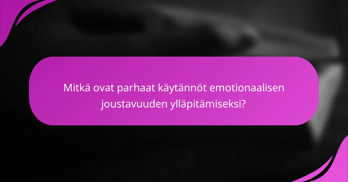 Mitkä ovat parhaat käytännöt emotionaalisen joustavuuden ylläpitämiseksi?