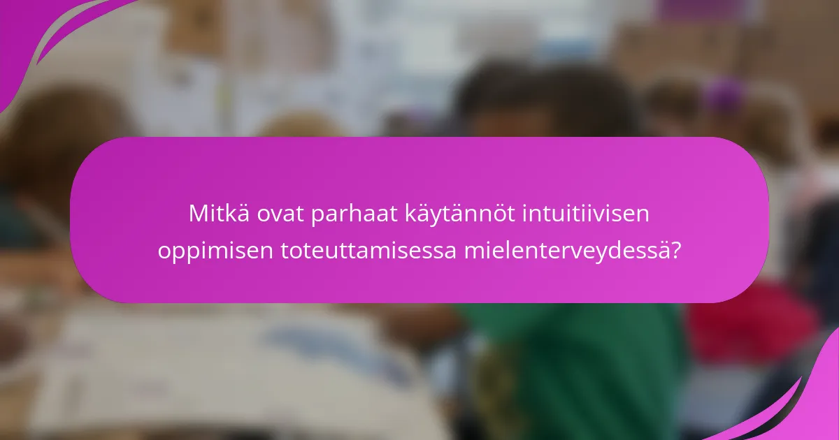 Mitkä ovat parhaat käytännöt intuitiivisen oppimisen toteuttamisessa mielenterveydessä?