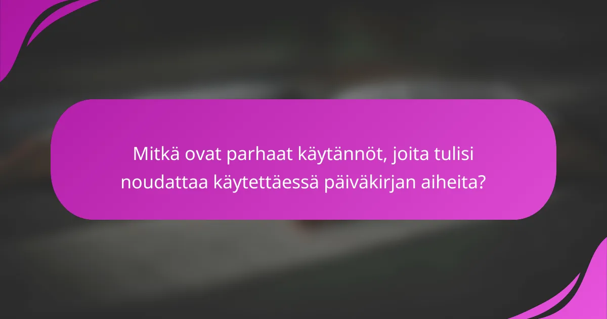 Mitkä ovat parhaat käytännöt, joita tulisi noudattaa käytettäessä päiväkirjan aiheita?