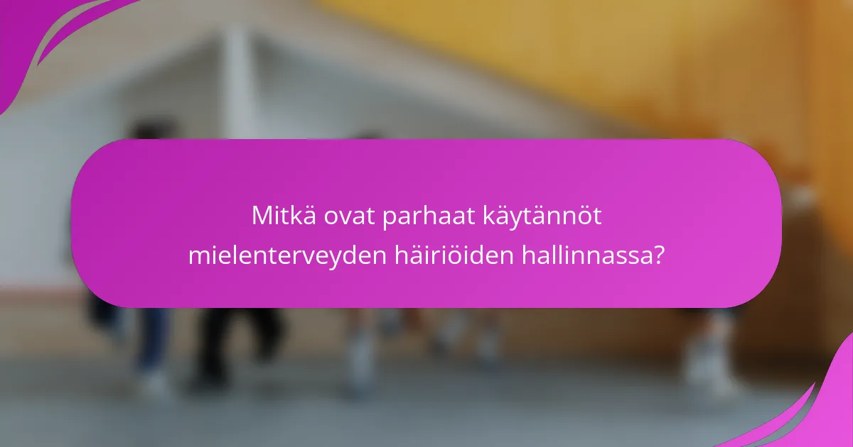 Mitkä ovat parhaat käytännöt mielenterveyden häiriöiden hallinnassa?