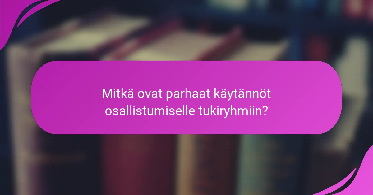 Mitkä ovat parhaat käytännöt osallistumiselle tukiryhmiin?