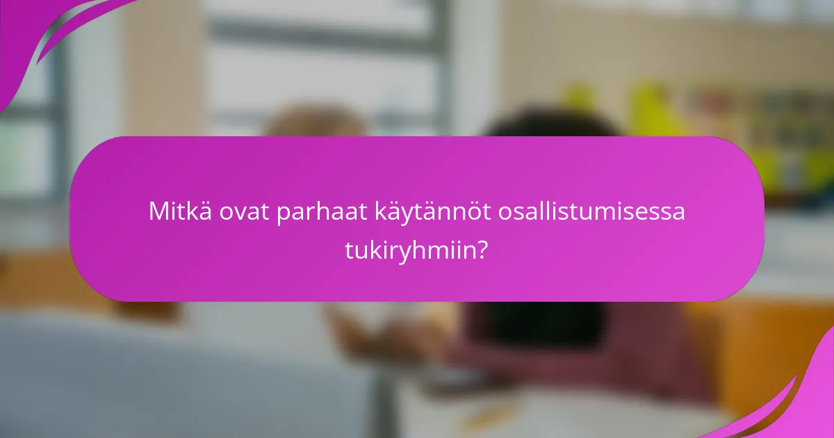 Mitkä ovat parhaat käytännöt osallistumisessa tukiryhmiin?