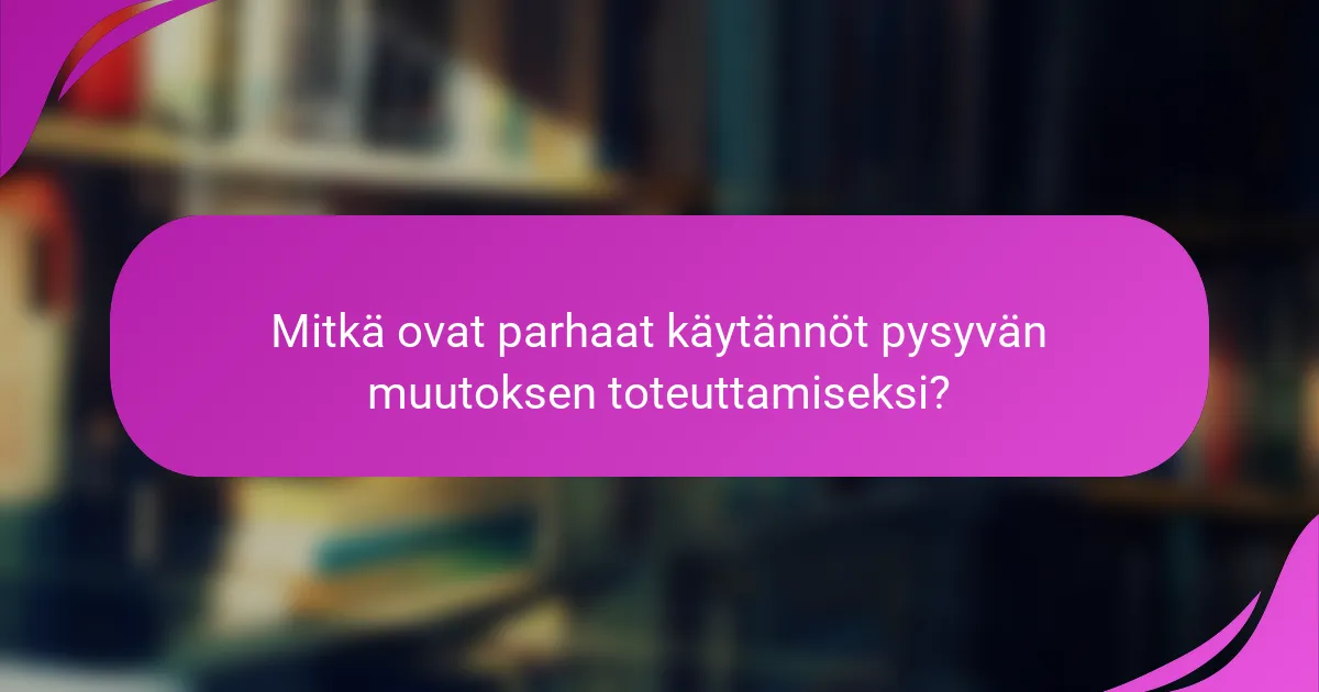 Mitkä ovat parhaat käytännöt pysyvän muutoksen toteuttamiseksi?