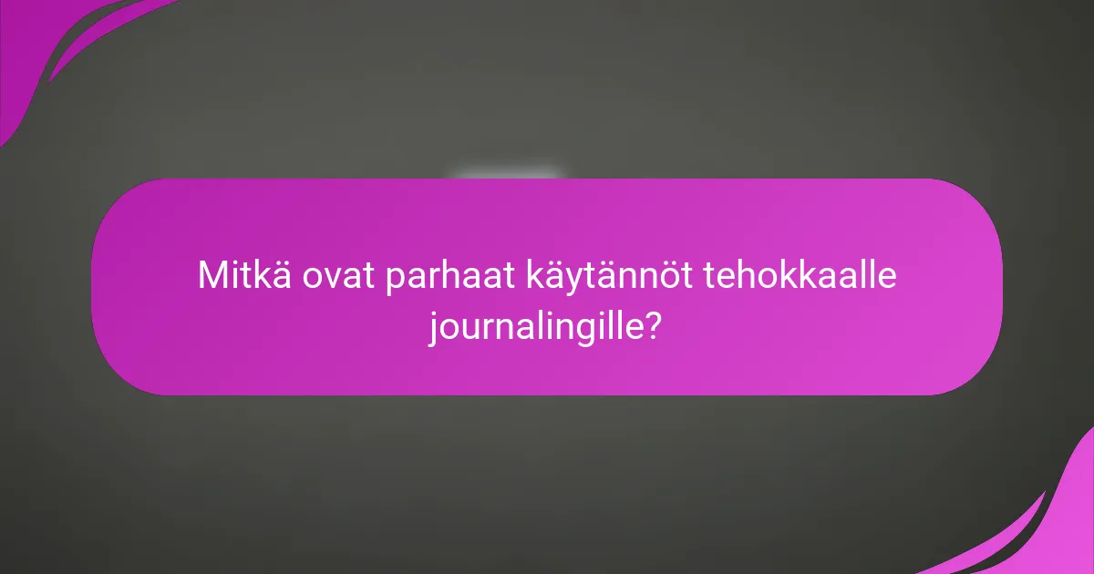 Mitkä ovat parhaat käytännöt tehokkaalle journalingille?