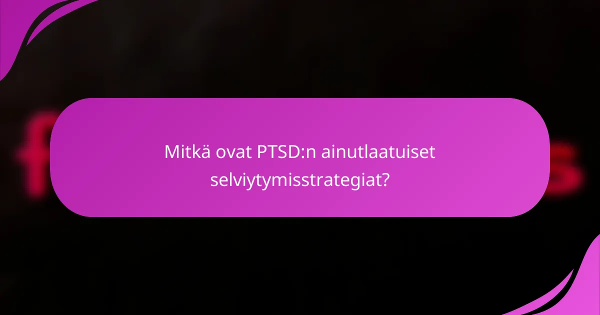 Mitkä ovat PTSD:n ainutlaatuiset selviytymisstrategiat?