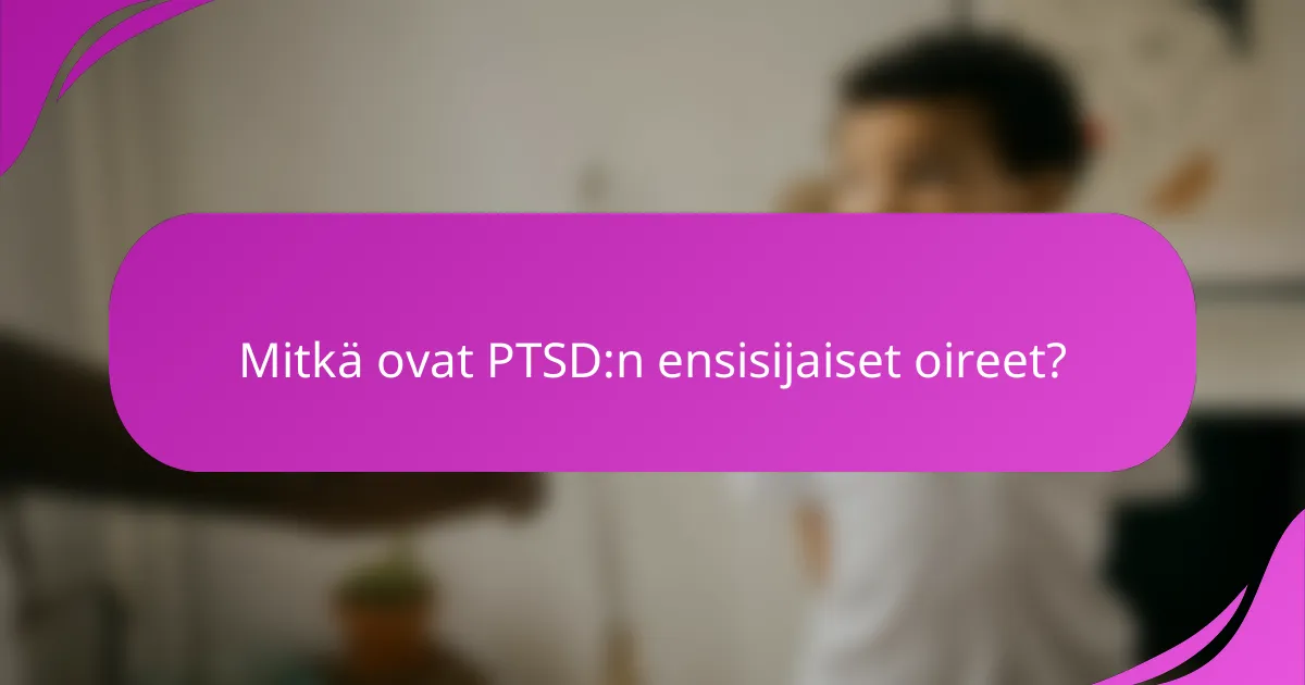 Mitkä ovat PTSD:n ensisijaiset oireet?