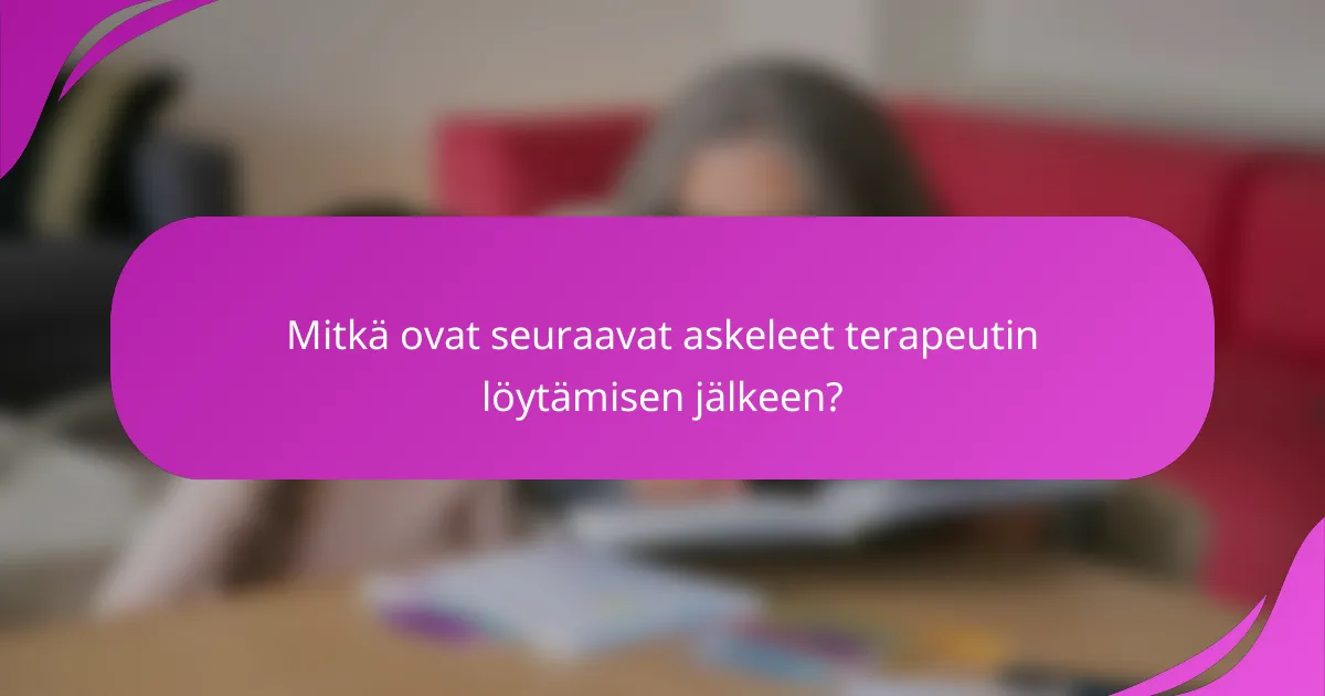 Mitkä ovat seuraavat askeleet terapeutin löytämisen jälkeen?