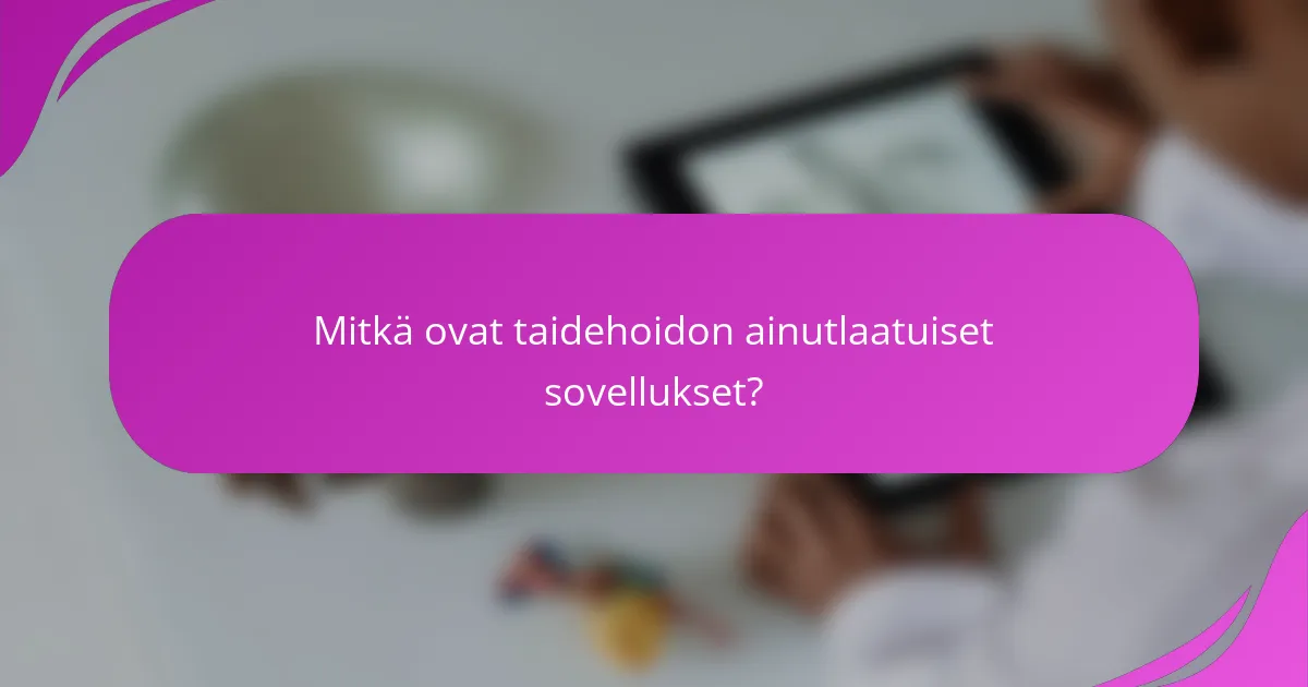 Mitkä ovat taidehoidon ainutlaatuiset sovellukset?
