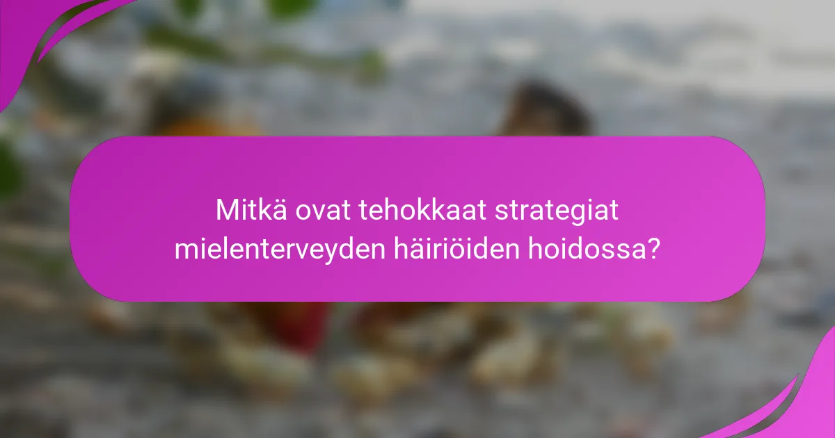 Mitkä ovat tehokkaat strategiat mielenterveyden häiriöiden hoidossa?