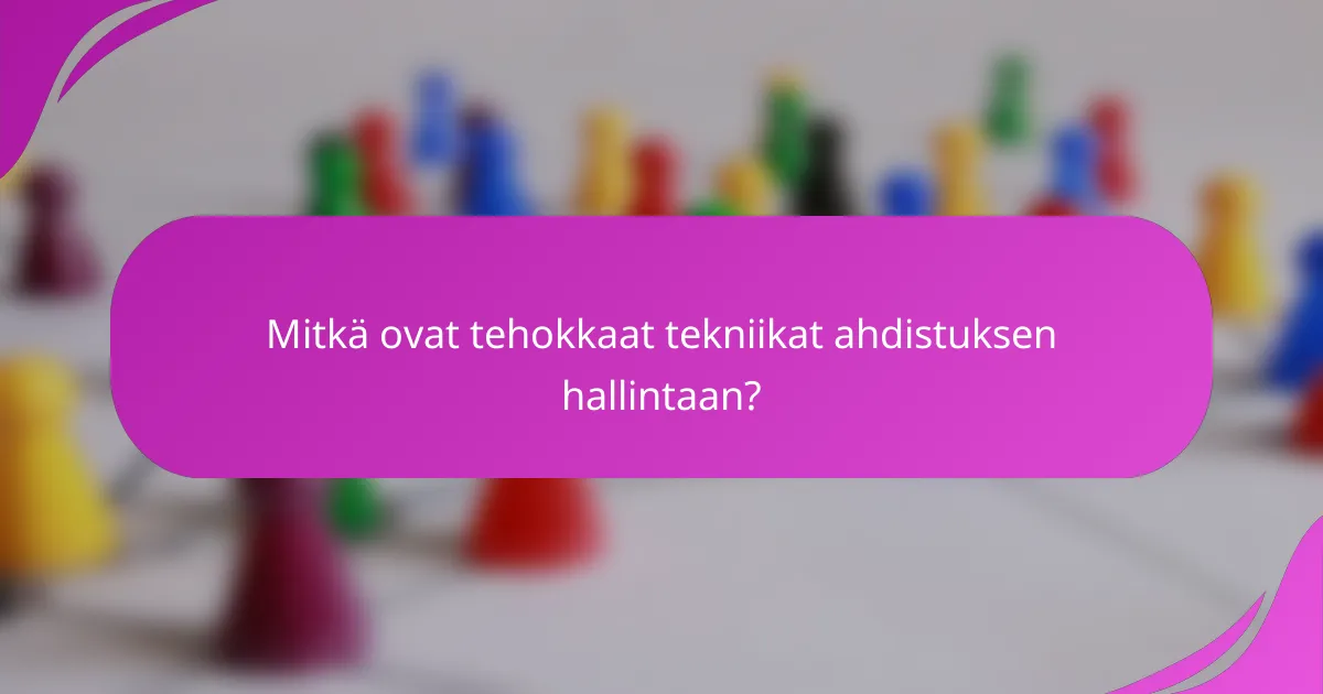 Mitkä ovat tehokkaat tekniikat ahdistuksen hallintaan?