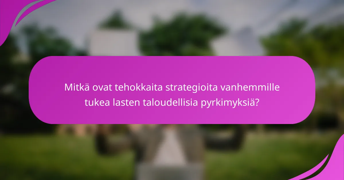 Mitkä ovat tehokkaita strategioita vanhemmille tukea lasten taloudellisia pyrkimyksiä?