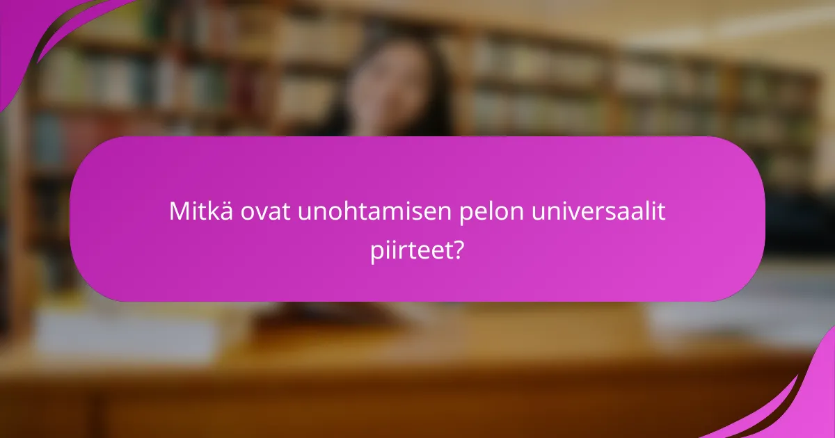 Mitkä ovat unohtamisen pelon universaalit piirteet?