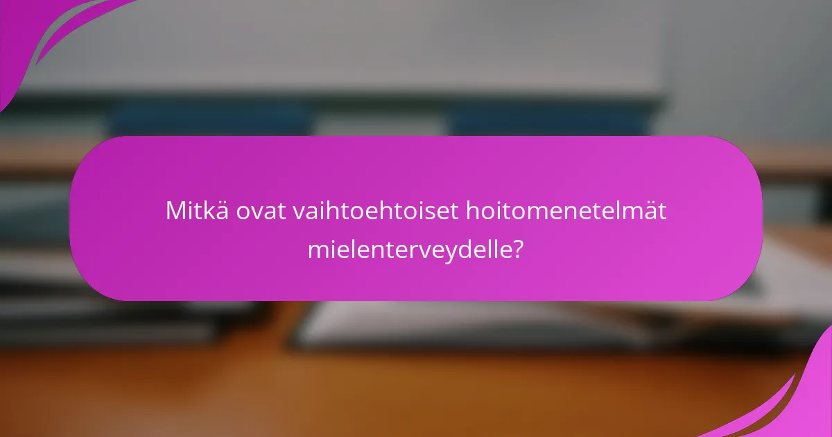 Mitkä ovat vaihtoehtoiset hoitomenetelmät mielenterveydelle?