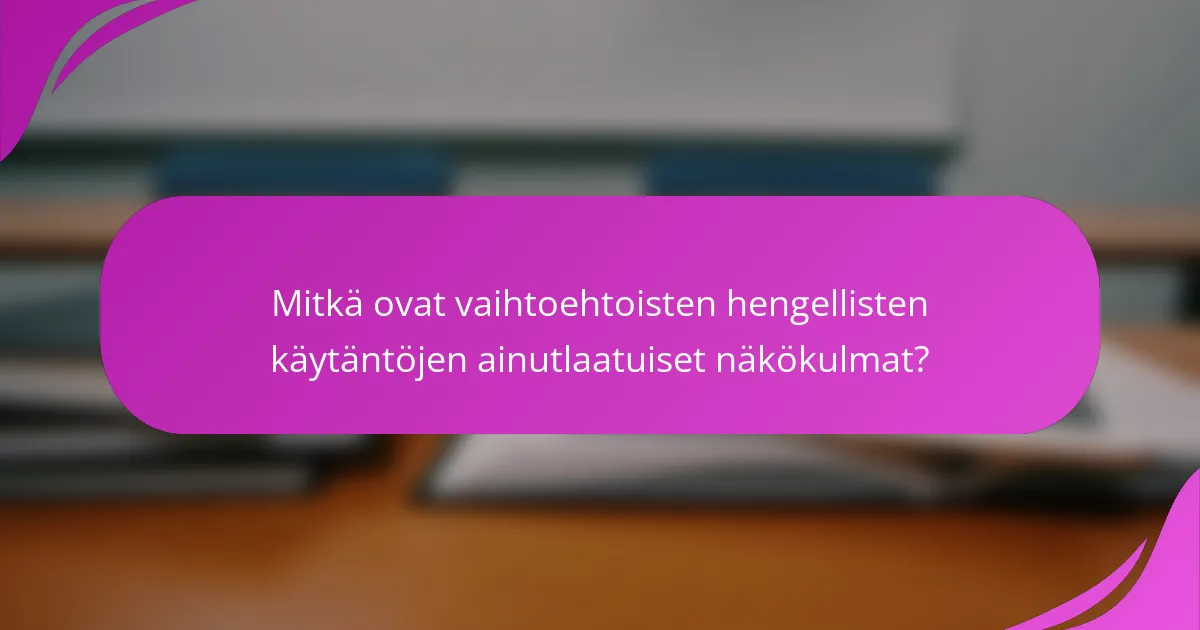 Mitkä ovat vaihtoehtoisten hengellisten käytäntöjen ainutlaatuiset näkökulmat?
