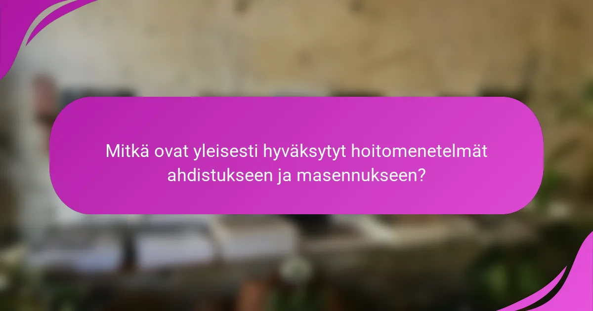 Mitkä ovat yleisesti hyväksytyt hoitomenetelmät ahdistukseen ja masennukseen?
