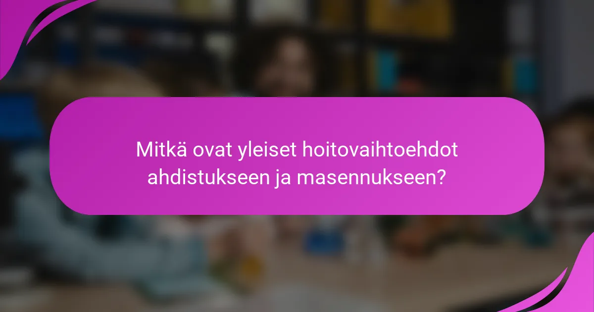 Mitkä ovat yleiset hoitovaihtoehdot ahdistukseen ja masennukseen?