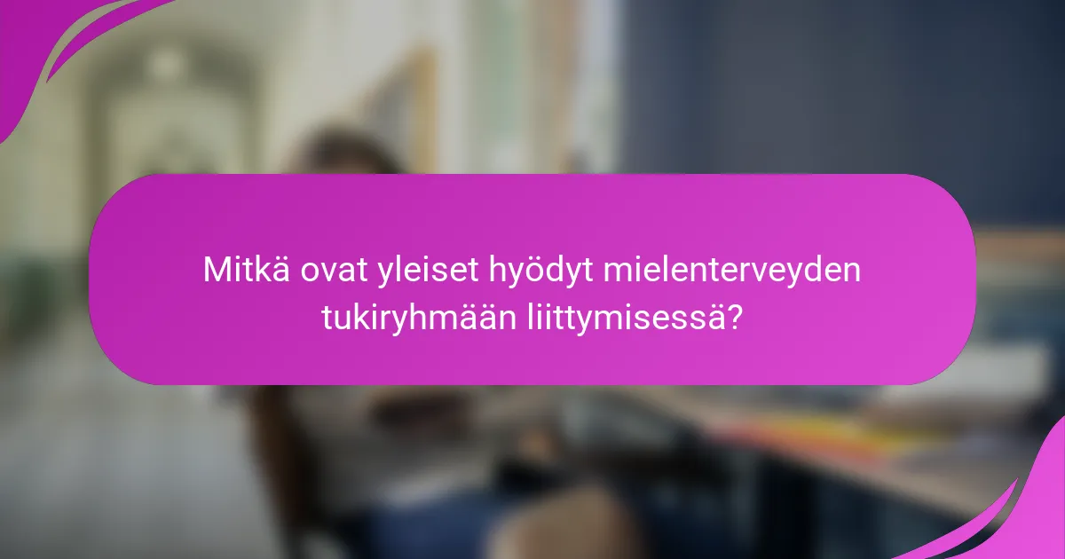 Mitkä ovat yleiset hyödyt mielenterveyden tukiryhmään liittymisessä?