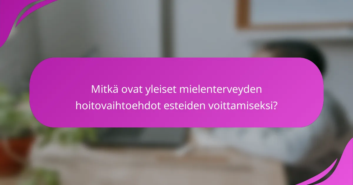 Mitkä ovat yleiset mielenterveyden hoitovaihtoehdot esteiden voittamiseksi?