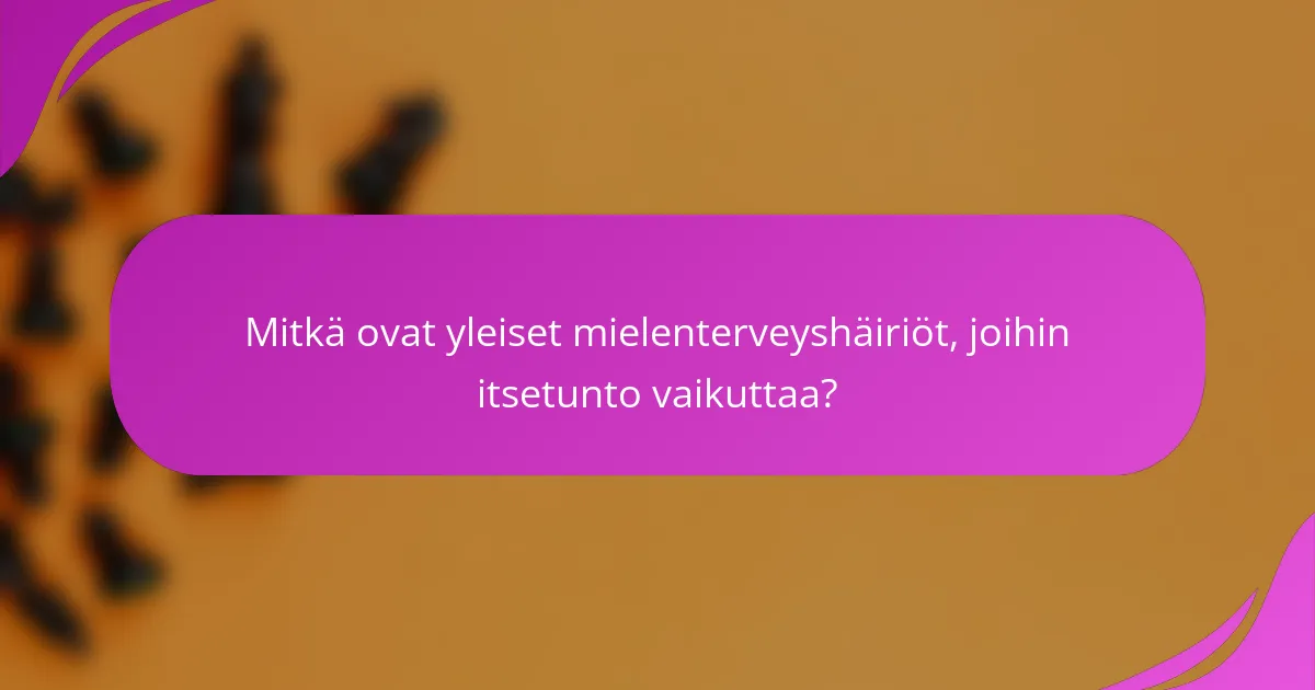 Mitkä ovat yleiset mielenterveyshäiriöt, joihin itsetunto vaikuttaa?