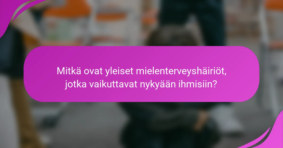 Mitkä ovat yleiset mielenterveyshäiriöt, jotka vaikuttavat nykyään ihmisiin?