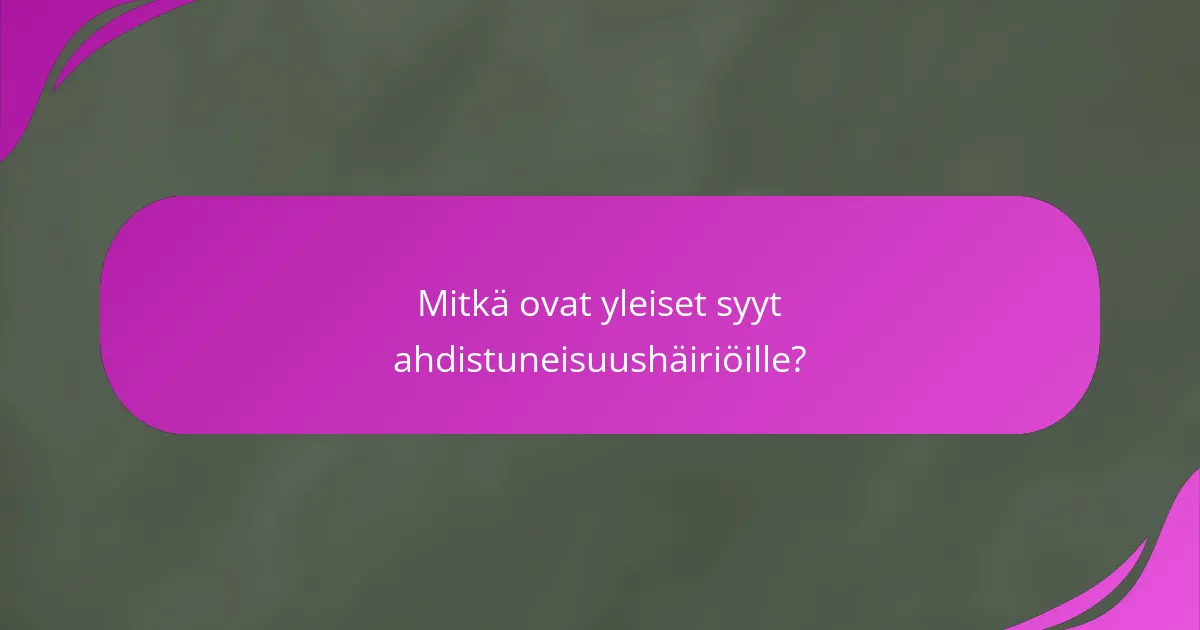Mitkä ovat yleiset syyt ahdistuneisuushäiriöille?
