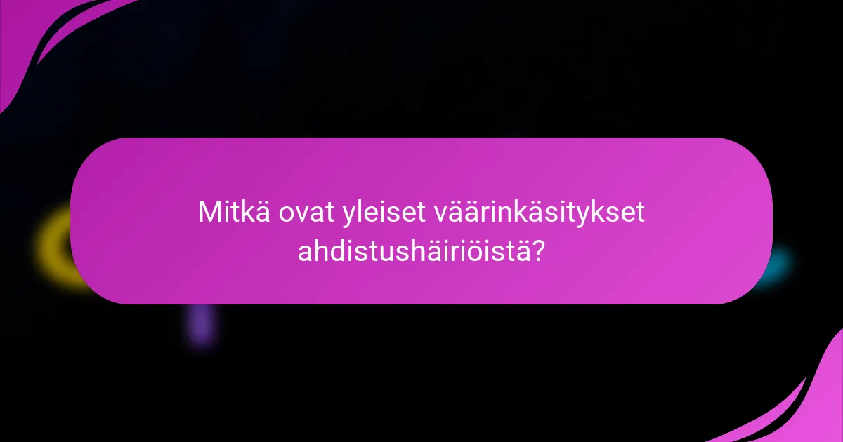 Mitkä ovat yleiset väärinkäsitykset ahdistushäiriöistä?
