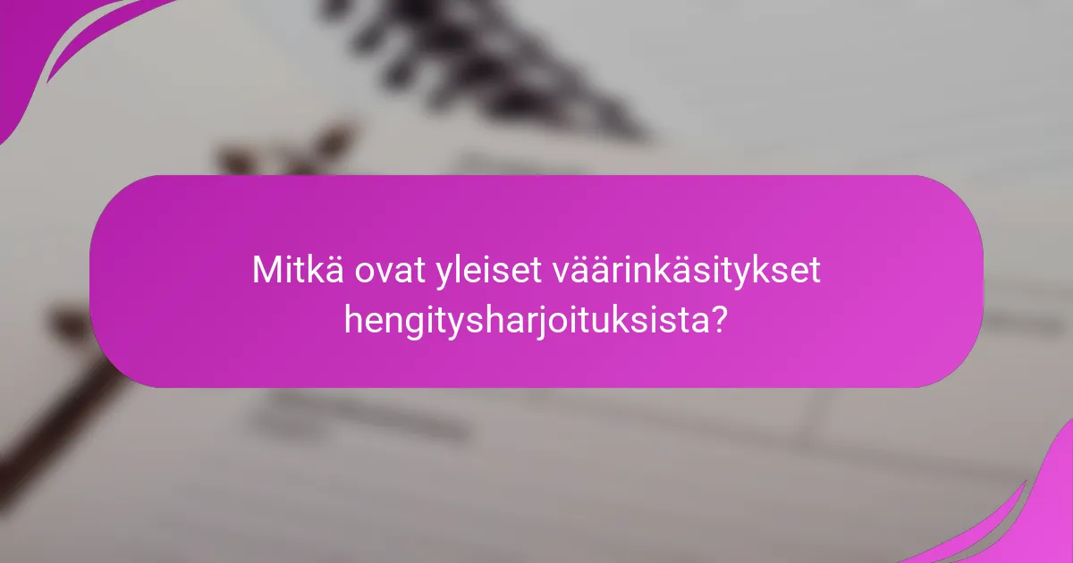 Mitkä ovat yleiset väärinkäsitykset hengitysharjoituksista?