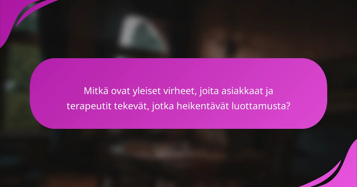 Mitkä ovat yleiset virheet, joita asiakkaat ja terapeutit tekevät, jotka heikentävät luottamusta?