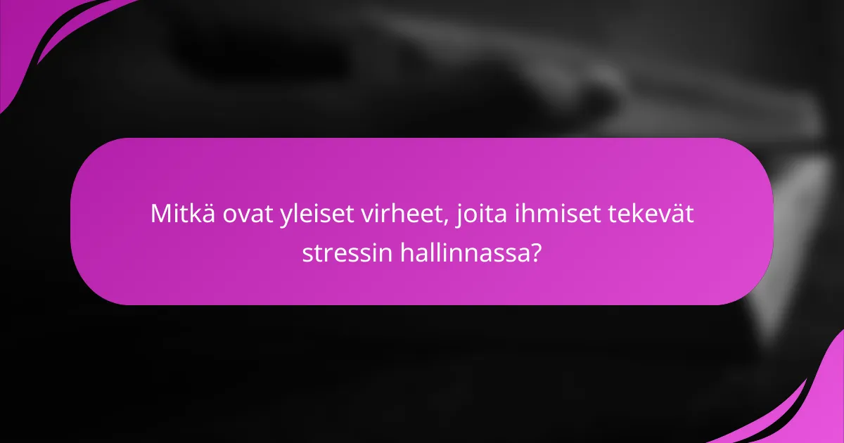 Mitkä ovat yleiset virheet, joita ihmiset tekevät stressin hallinnassa?