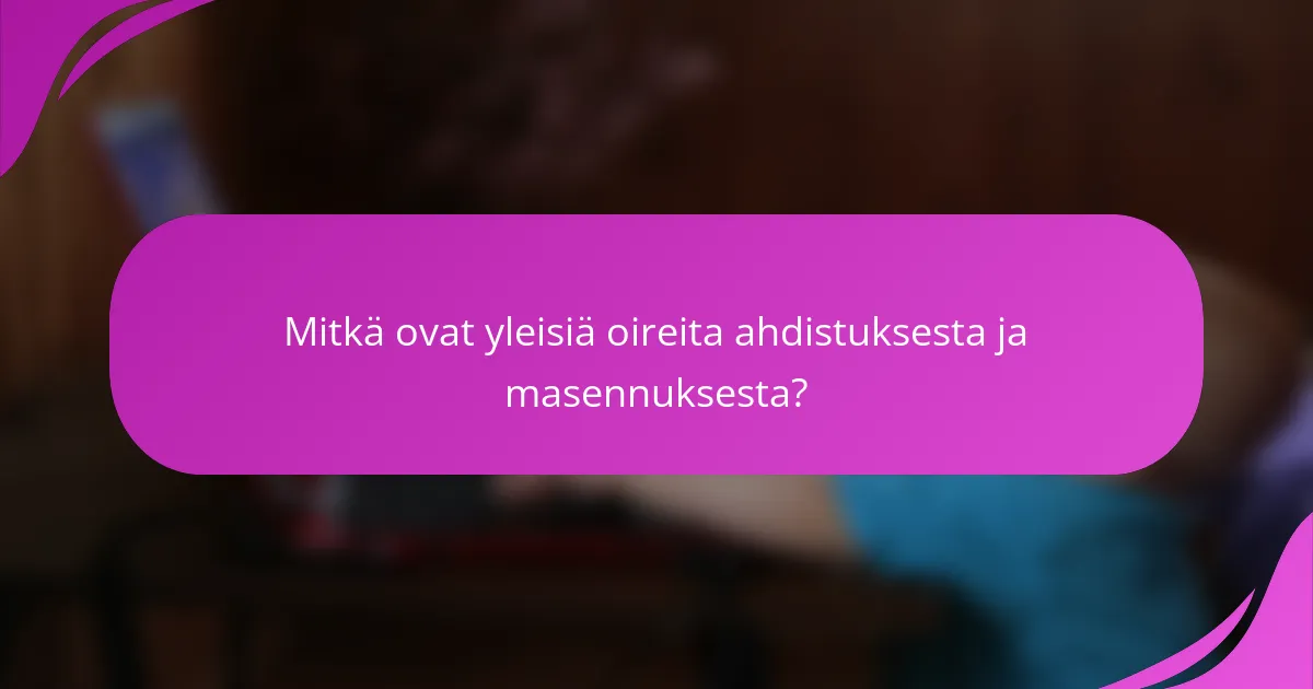 Mitkä ovat yleisiä oireita ahdistuksesta ja masennuksesta?