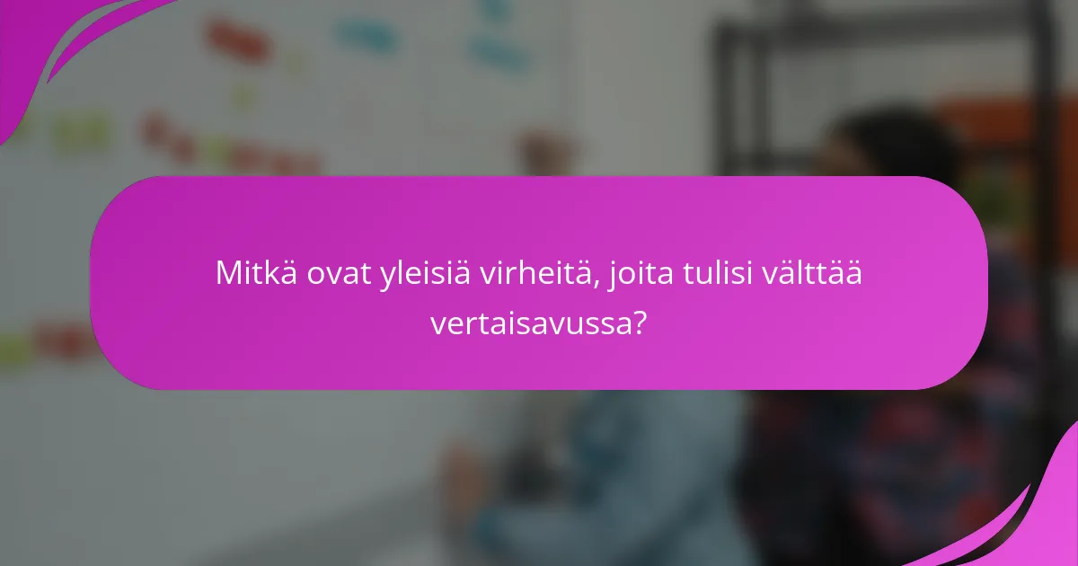 Mitkä ovat yleisiä virheitä, joita tulisi välttää vertaisavussa?