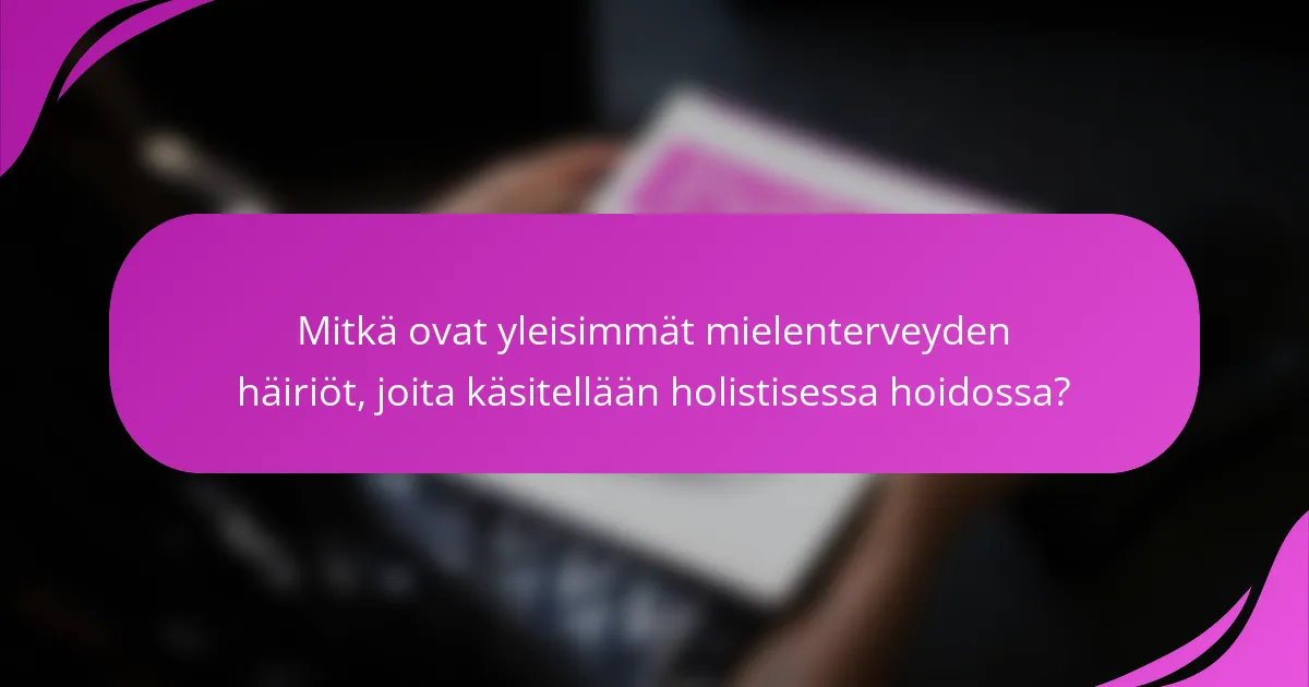 Mitkä ovat yleisimmät mielenterveyden häiriöt, joita käsitellään holistisessa hoidossa?