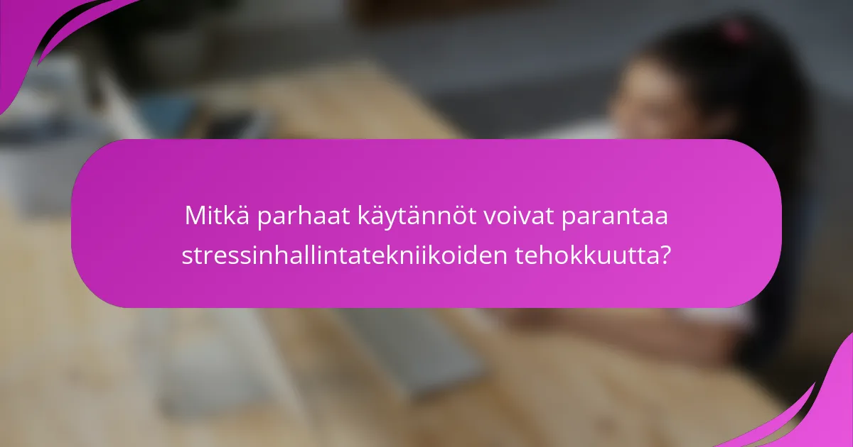 Mitkä parhaat käytännöt voivat parantaa stressinhallintatekniikoiden tehokkuutta?