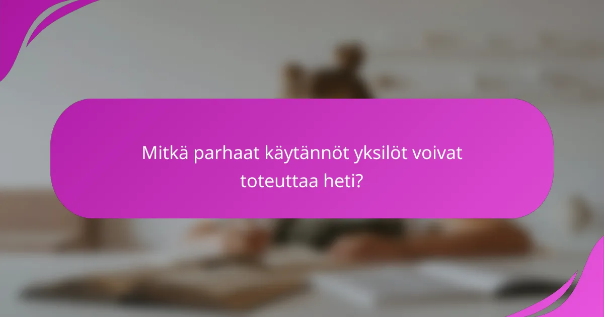 Mitkä parhaat käytännöt yksilöt voivat toteuttaa heti?